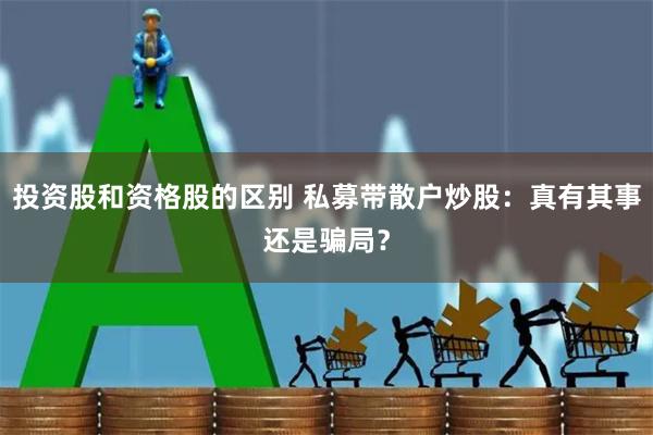 投资股和资格股的区别 私募带散户炒股：真有其事还是骗局？