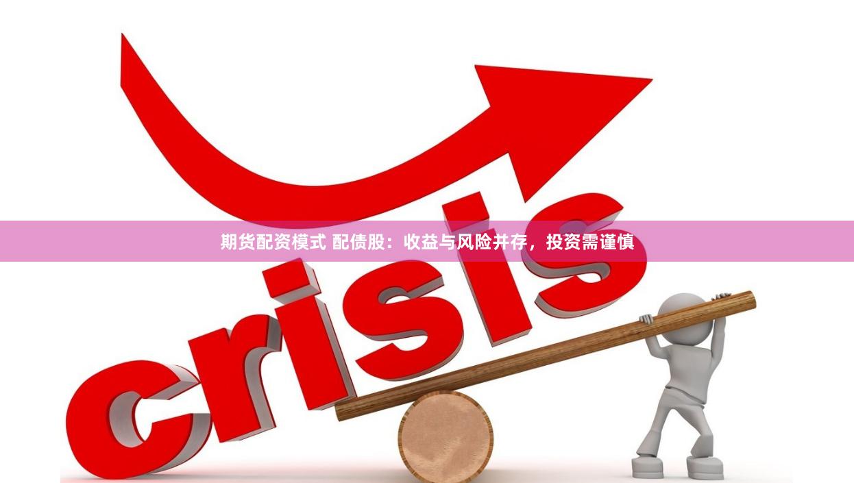 期货配资模式 配债股：收益与风险并存，投资需谨慎