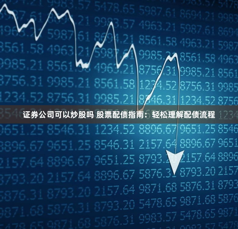 证券公司可以炒股吗 股票配债指南：轻松理解配债流程