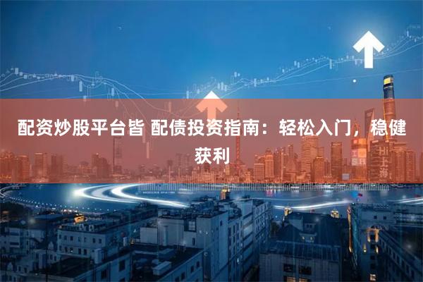 配资炒股平台皆 配债投资指南：轻松入门，稳健获利