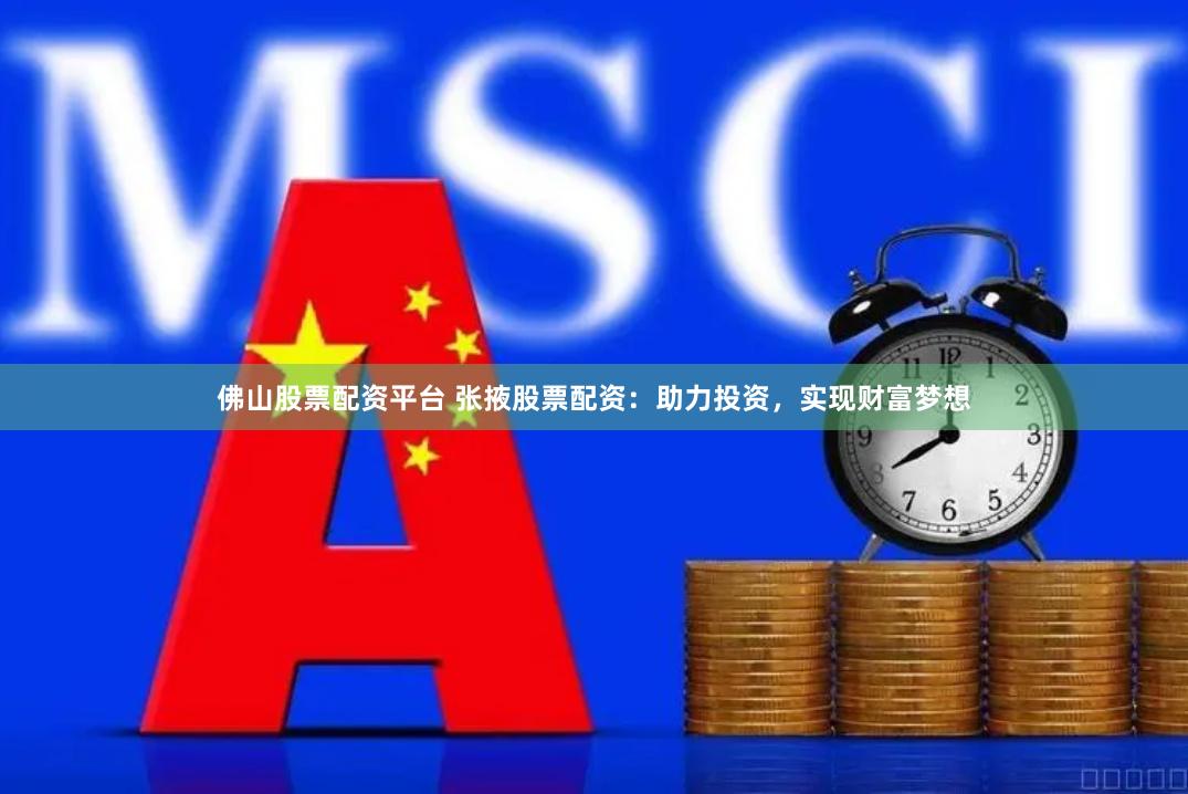 佛山股票配资平台 张掖股票配资：助力投资，实现财富梦想