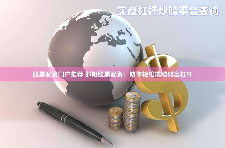 股票配资门户推荐 邵阳股票配资：助你轻松撬动财富杠杆