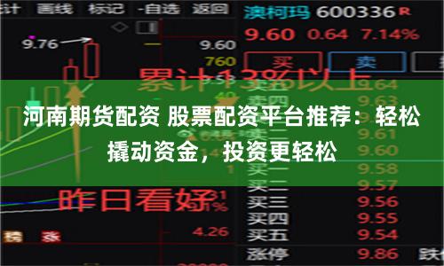 河南期货配资 股票配资平台推荐：轻松撬动资金，投资更轻松