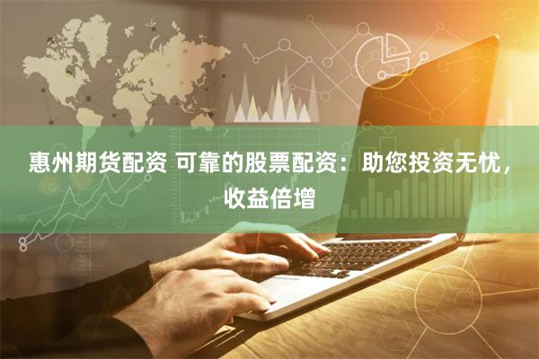 惠州期货配资 可靠的股票配资：助您投资无忧，收益倍增