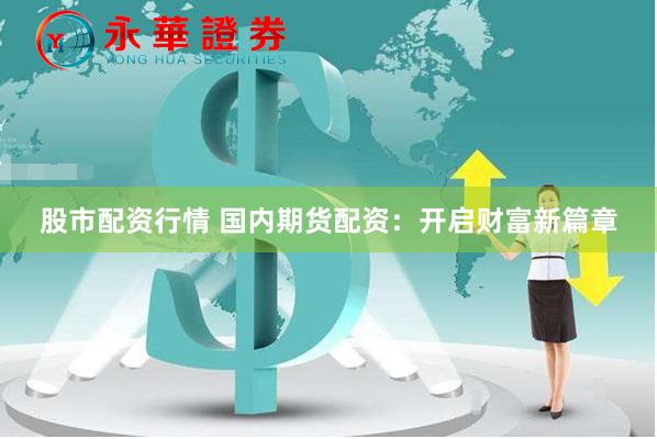 股市配资行情 国内期货配资：开启财富新篇章