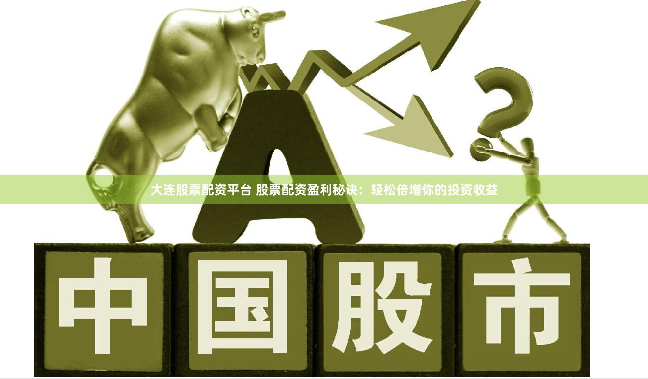 大连股票配资平台 股票配资盈利秘诀：轻松倍增你的投资收益