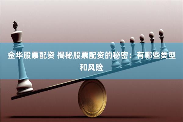 金华股票配资 揭秘股票配资的秘密：有哪些类型和风险