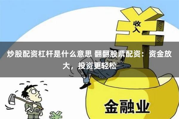 炒股配资杠杆是什么意思 翻翻股票配资：资金放大，投资更轻松