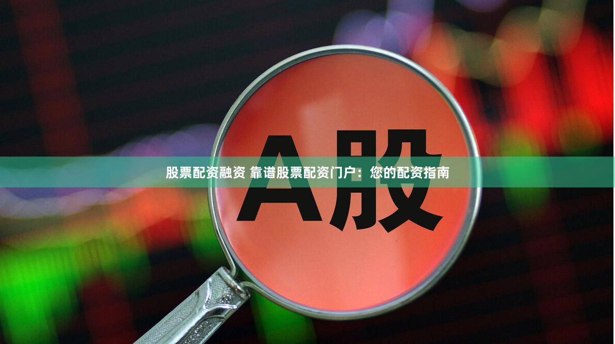 股票配资融资 靠谱股票配资门户：您的配资指南