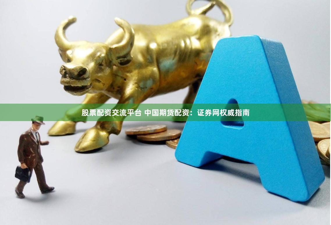 股票配资交流平台 中国期货配资：证券网权威指南