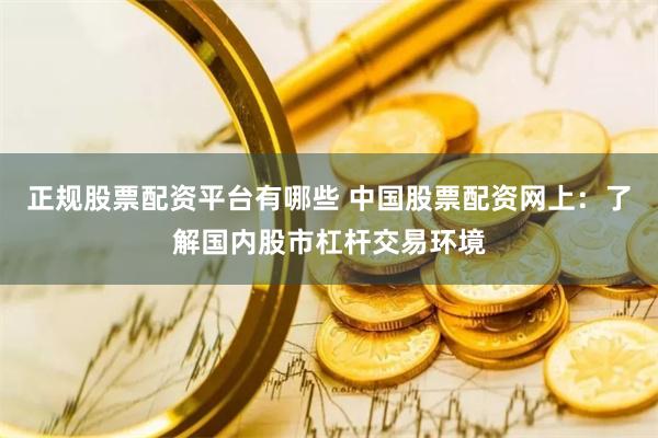 正规股票配资平台有哪些 中国股票配资网上：了解国内股市杠杆交易环境