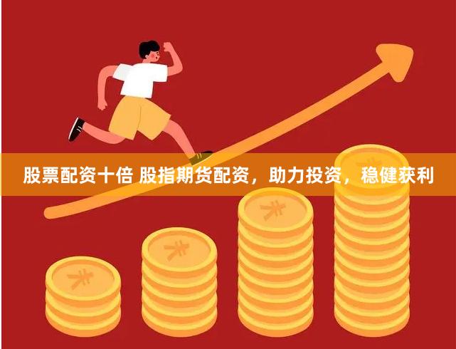 股票配资十倍 股指期货配资，助力投资，稳健获利