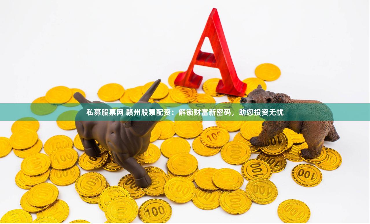 私募股票网 赣州股票配资：解锁财富新密码，助您投资无忧