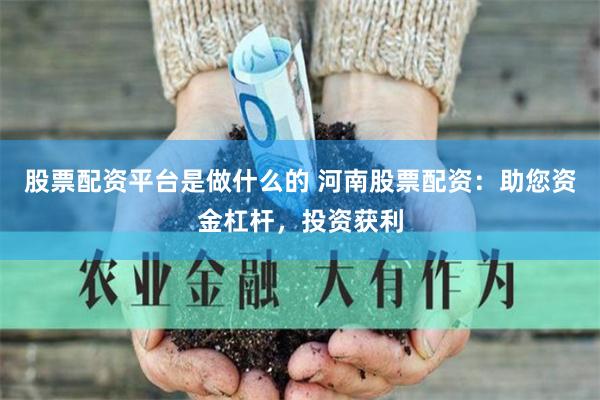 股票配资平台是做什么的 河南股票配资：助您资金杠杆，投资获利