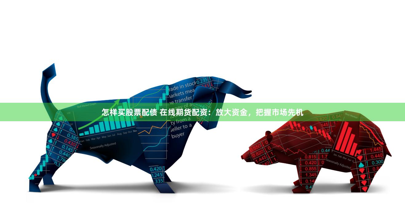 怎样买股票配债 在线期货配资：放大资金，把握市场先机