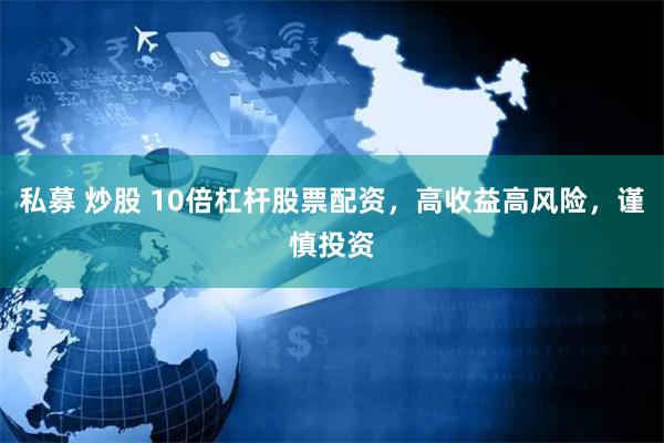 私募 炒股 10倍杠杆股票配资，高收益高风险，谨慎投资