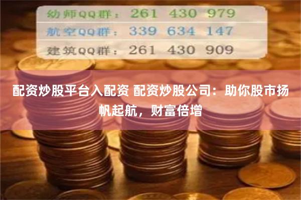 配资炒股平台入配资 配资炒股公司：助你股市扬帆起航，财富倍增