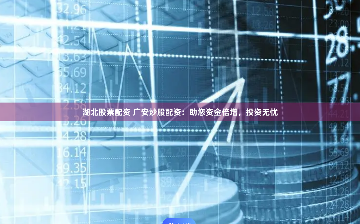 湖北股票配资 广安炒股配资：助您资金倍增，投资无忧