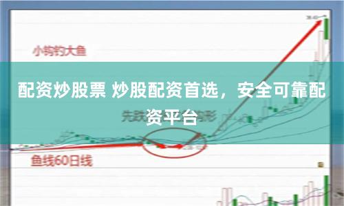 配资炒股票 炒股配资首选，安全可靠配资平台