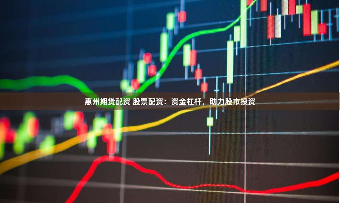惠州期货配资 股票配资：资金杠杆，助力股市投资