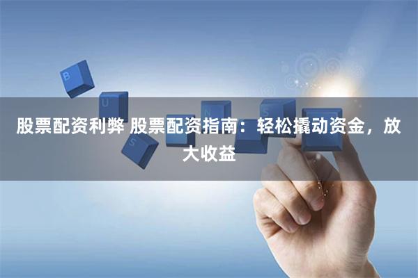 股票配资利弊 股票配资指南：轻松撬动资金，放大收益