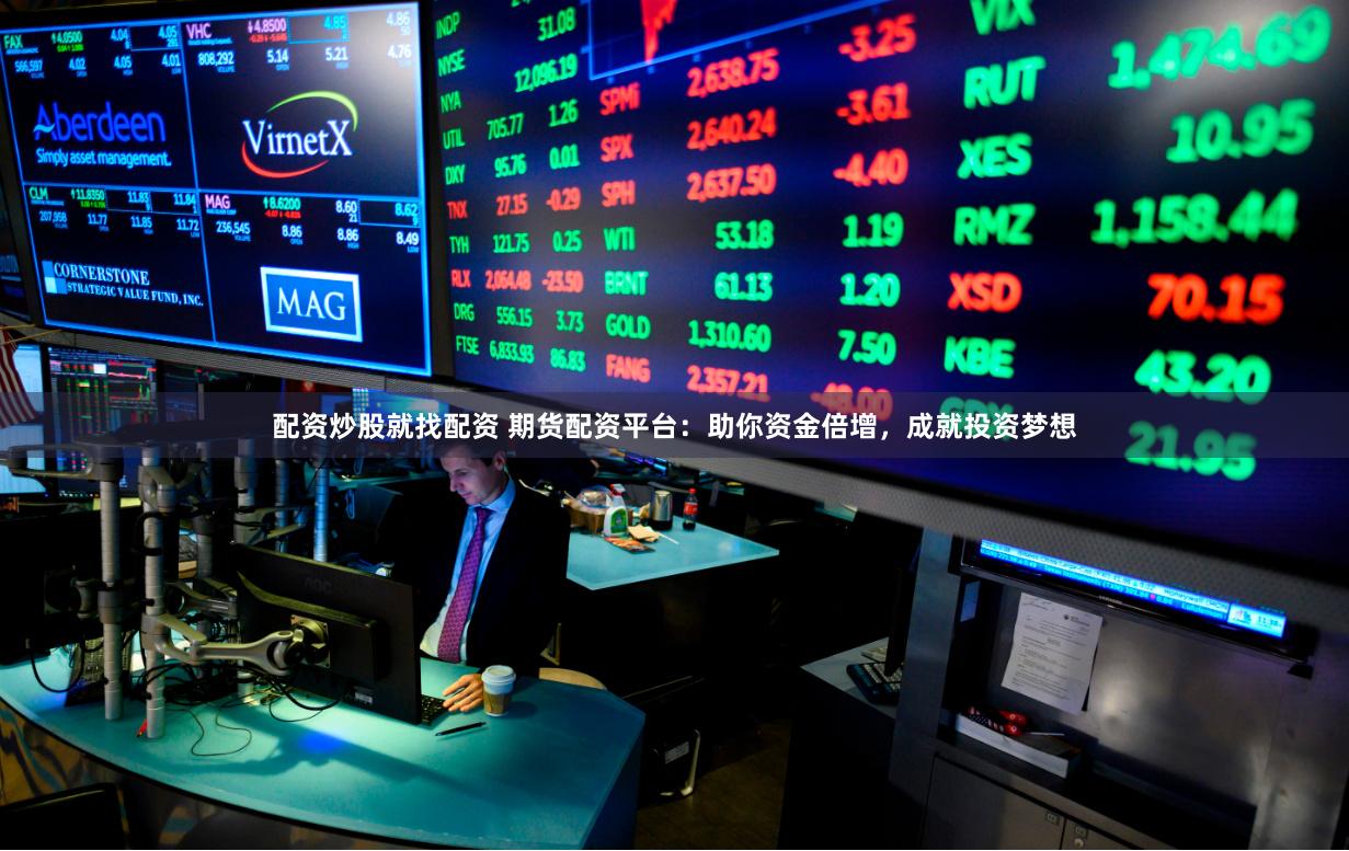 配资炒股就找配资 期货配资平台：助你资金倍增，成就投资梦想