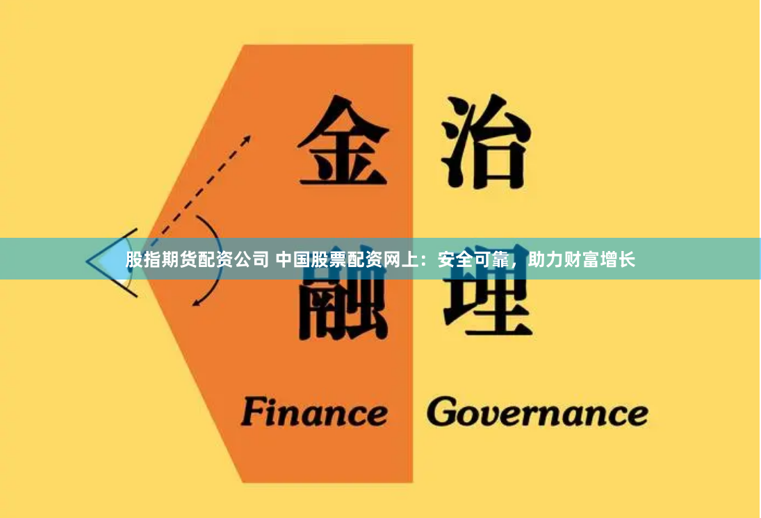 股指期货配资公司 中国股票配资网上：安全可靠，助力财富增长