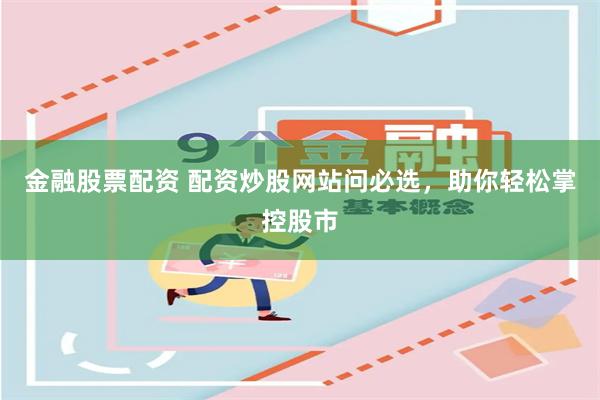 金融股票配资 配资炒股网站问必选，助你轻松掌控股市