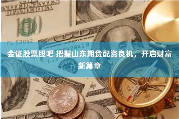 金证股票股吧 把握山东期货配资良机，开启财富新篇章