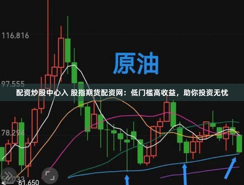 配资炒股中心入 股指期货配资网：低门槛高收益，助你投资无忧