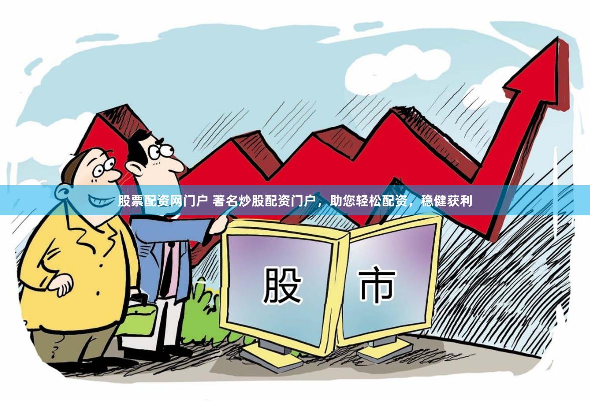 股票配资网门户 著名炒股配资门户，助您轻松配资，稳健获利