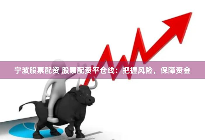 宁波股票配资 股票配资平仓线：把握风险，保障资金