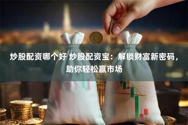炒股配资哪个好 炒股配资宝：解锁财富新密码，助你轻松赢市场