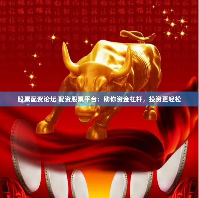 股票配资论坛 配资股票平台：助你资金杠杆，投资更轻松
