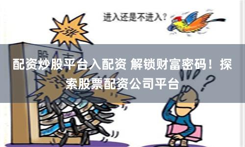 配资炒股平台入配资 解锁财富密码！探索股票配资公司平台