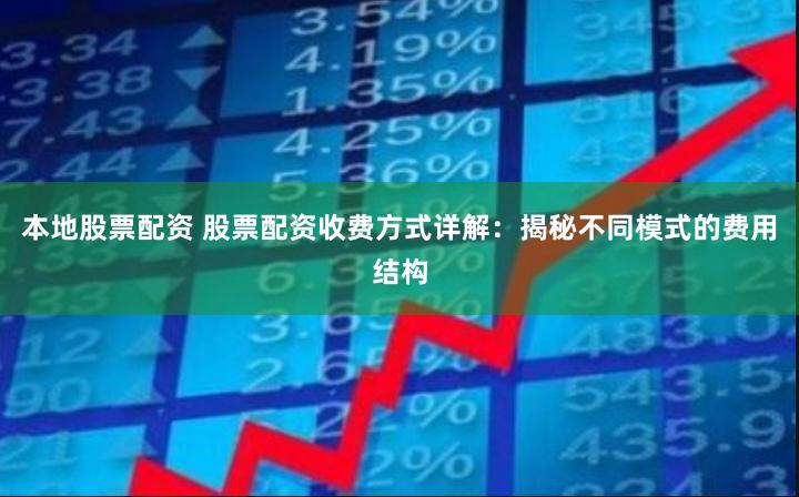 本地股票配资 股票配资收费方式详解：揭秘不同模式的费用结构