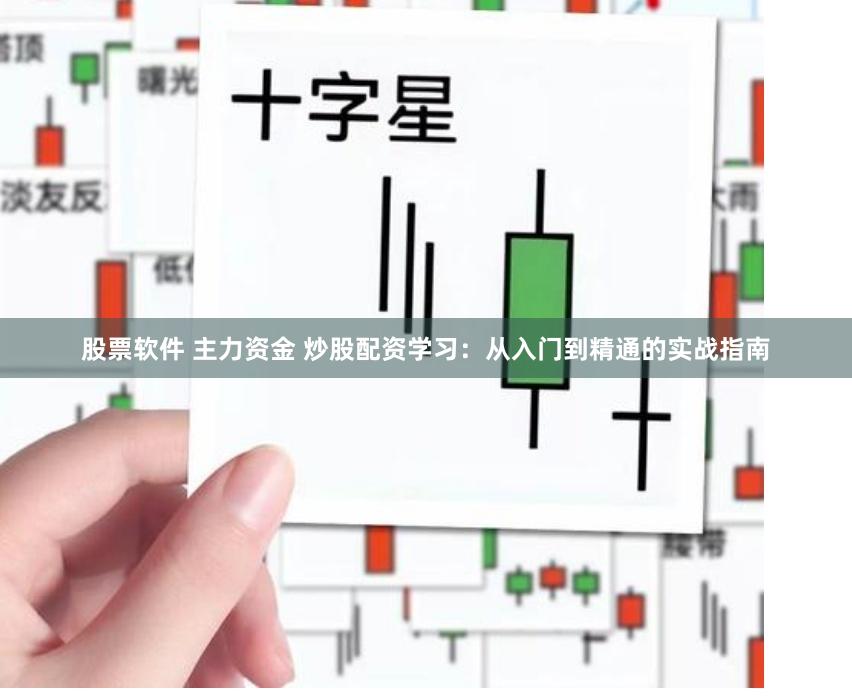 股票软件 主力资金 炒股配资学习：从入门到精通的实战指南