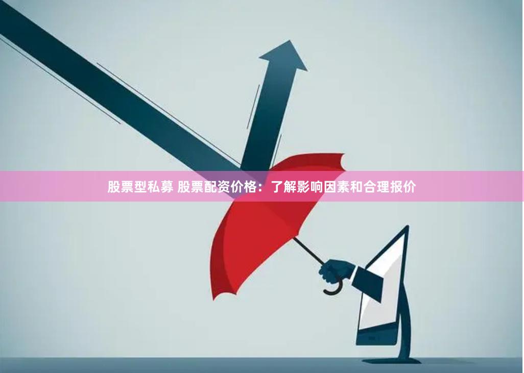 股票型私募 股票配资价格：了解影响因素和合理报价