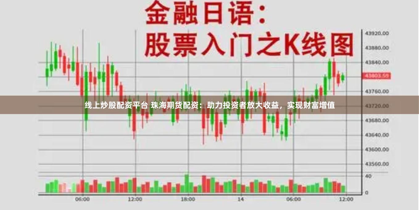线上炒股配资平台 珠海期货配资：助力投资者放大收益，实现财富增值