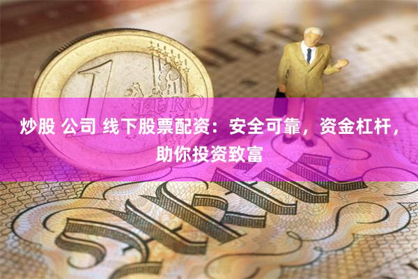 炒股 公司 线下股票配资：安全可靠，资金杠杆，助你投资致富