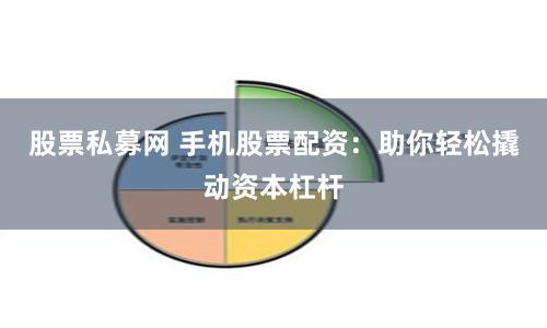 股票私募网 手机股票配资：助你轻松撬动资本杠杆