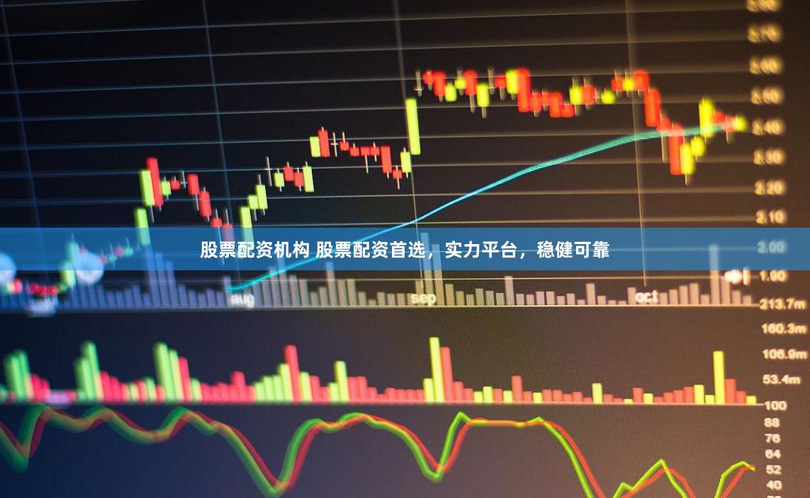 股票配资机构 股票配资首选，实力平台，稳健可靠