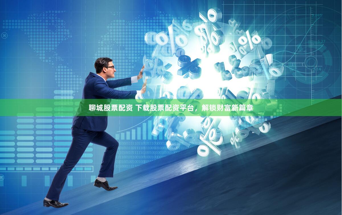 聊城股票配资 下载股票配资平台，解锁财富新篇章