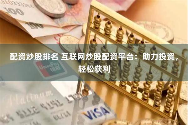 配资炒股排名 互联网炒股配资平台：助力投资，轻松获利