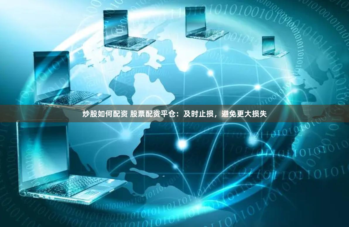 炒股如何配资 股票配资平仓：及时止损，避免更大损失