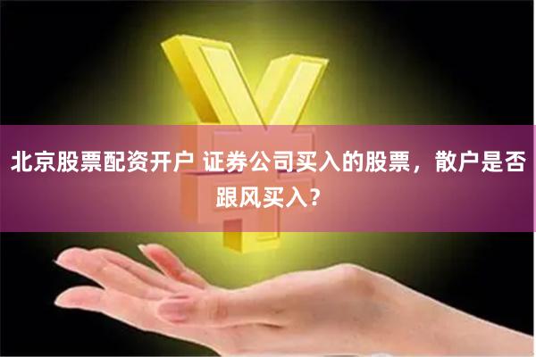 北京股票配资开户 证券公司买入的股票，散户是否跟风买入？