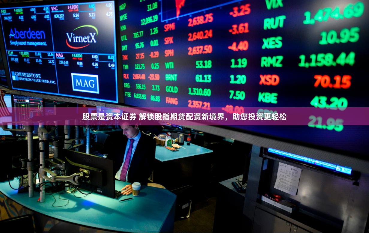 股票是资本证券 解锁股指期货配资新境界，助您投资更轻松