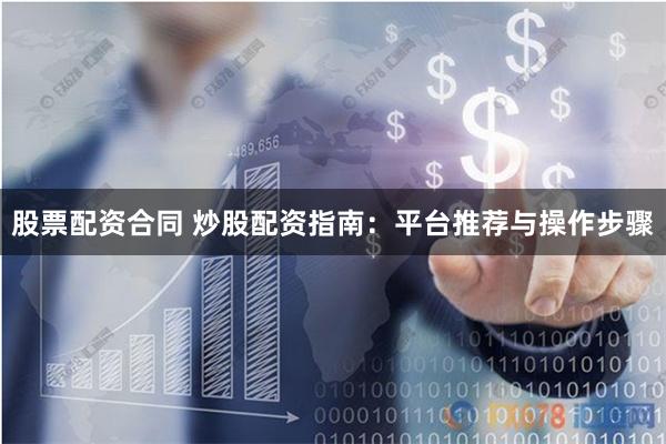 股票配资合同 炒股配资指南：平台推荐与操作步骤