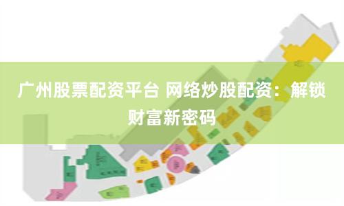 广州股票配资平台 网络炒股配资：解锁财富新密码