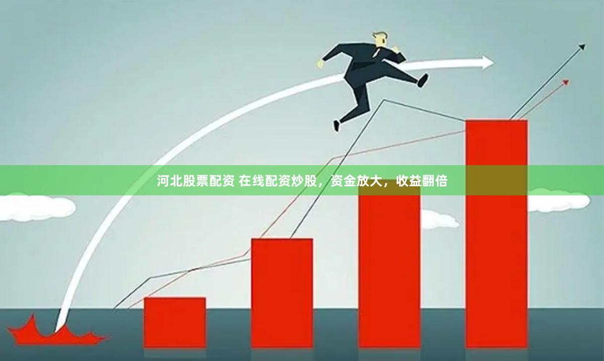 河北股票配资 在线配资炒股，资金放大，收益翻倍